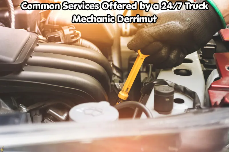 common services offered by a 24/7 truck mechanic derrimut