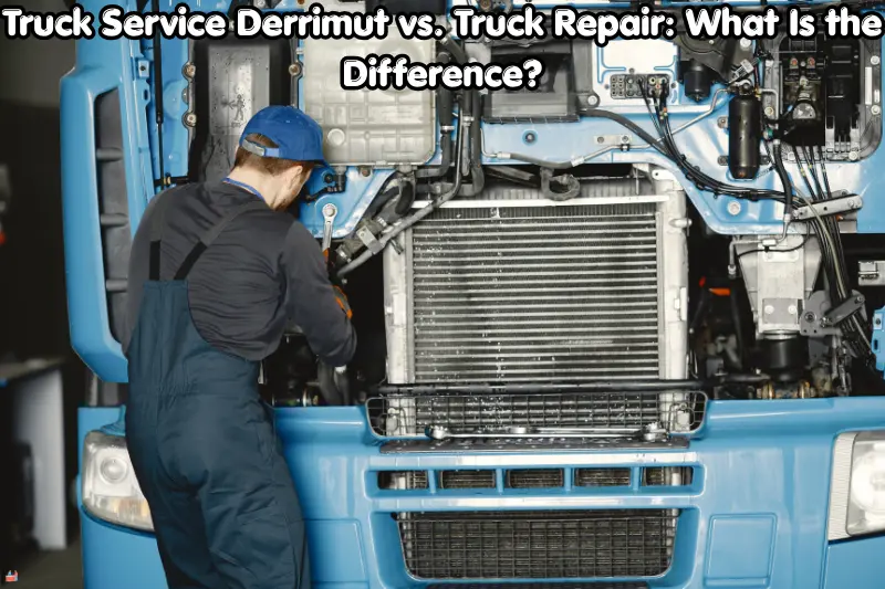 truck service derrimut vs. truck repair: what is the difference?