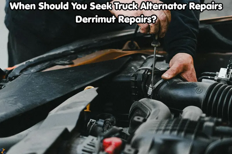 when should you seek truck alternator repairs derrimut repairs?