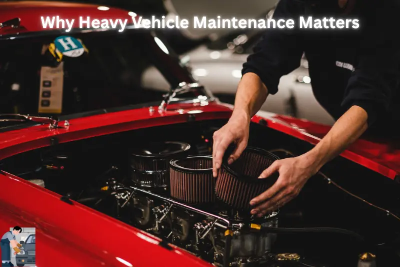 why heavy vehicle maintenance matters