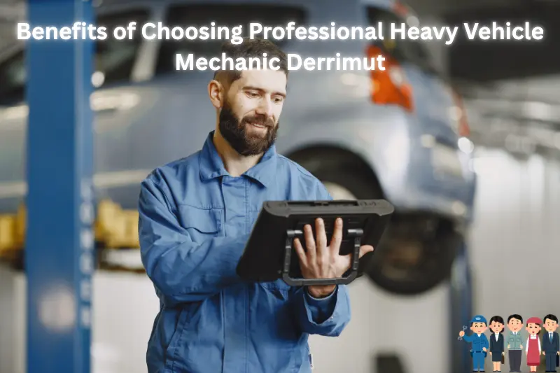 benefits of choosing professional heavy vehicle mechanic derrimut