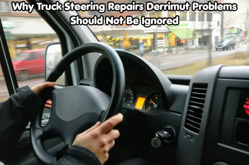 why truck steering repairs derrimut problems should not be ignored