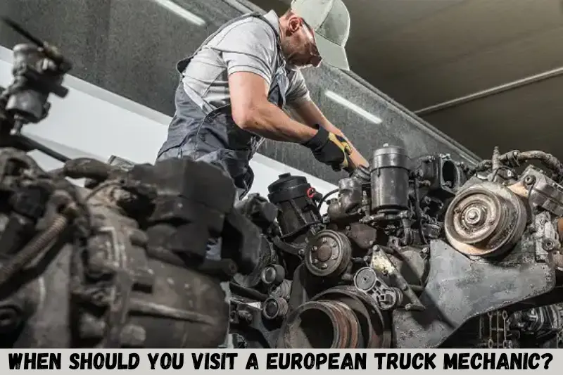 when should you visit a european truck mechanic
